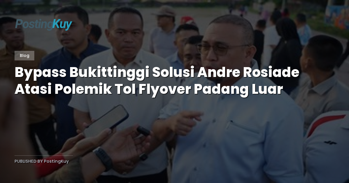 Bypass Bukittinggi Solusi Andre Rosiade Atasi Polemik Tol Flyover Padang Luar
