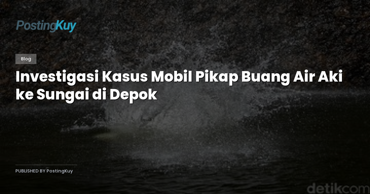 Investigasi Kasus Mobil Pikap Buang Air Aki ke Sungai di Depok
