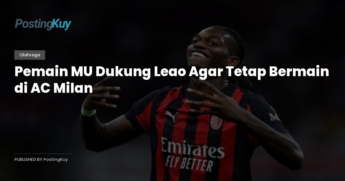 Pemain MU Dukung Leao Agar Tetap Bermain di AC Milan