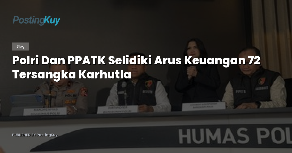 Polri Dan PPATK Selidiki Arus Keuangan 72 Tersangka Karhutla