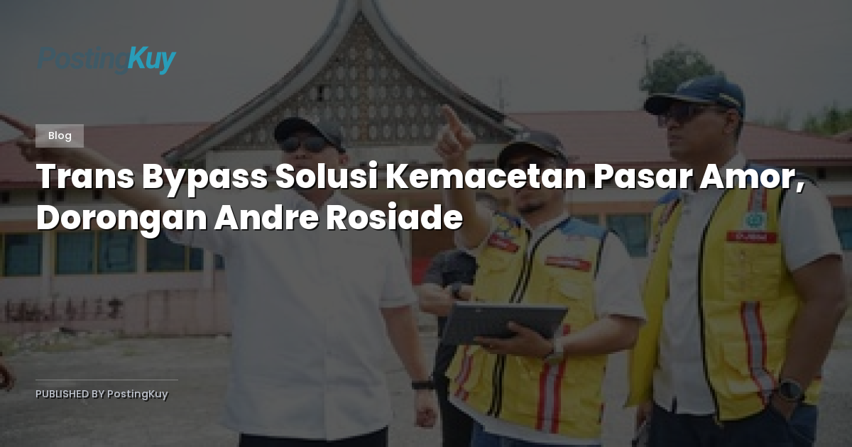 Trans Bypass Solusi Kemacetan Pasar Amor, Dorongan Andre Rosiade