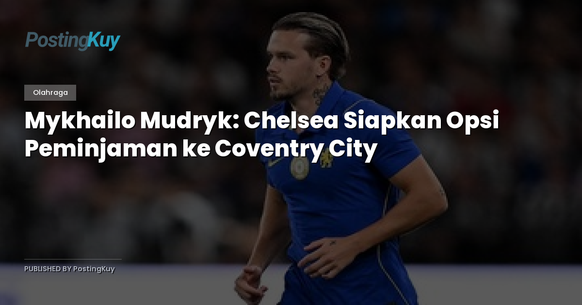 Mykhailo Mudryk: Chelsea Siapkan Opsi Peminjaman ke Coventry City