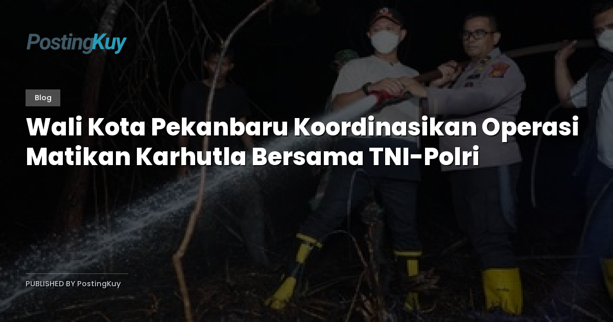 Wali Kota Pekanbaru Koordinasikan Operasi Matikan Karhutla Bersama TNI-Polri