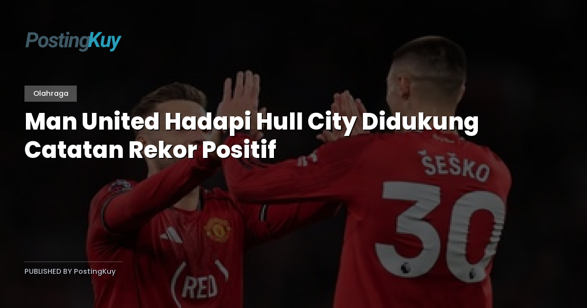 Man United Hadapi Hull City Didukung Catatan Rekor Positif