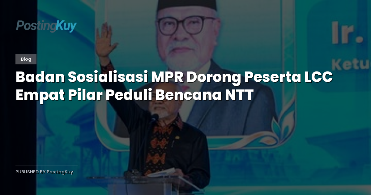 Badan Sosialisasi MPR Dorong Peserta LCC Empat Pilar Peduli Bencana NTT