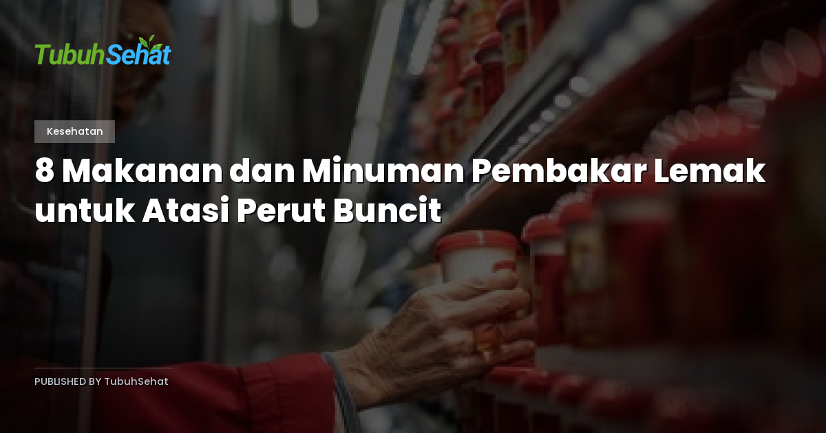 8 Makanan dan Minuman Pembakar Lemak untuk Atasi Perut Buncit