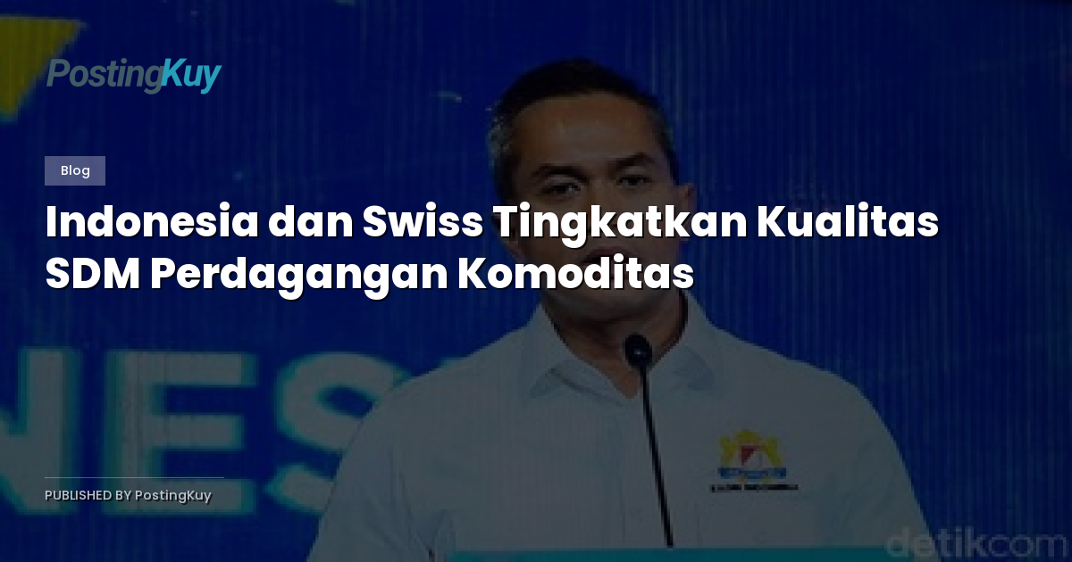 Indonesia dan Swiss Tingkatkan Kualitas SDM Perdagangan Komoditas