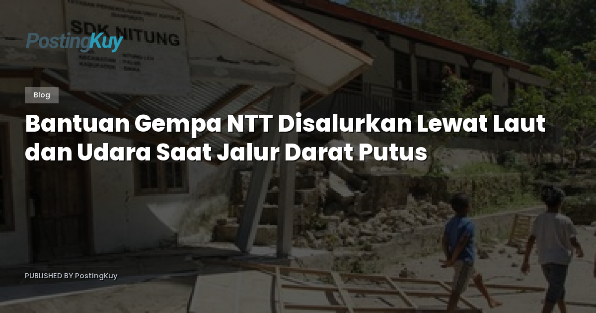 Bantuan Gempa NTT Disalurkan Lewat Laut dan Udara Saat Jalur Darat Putus