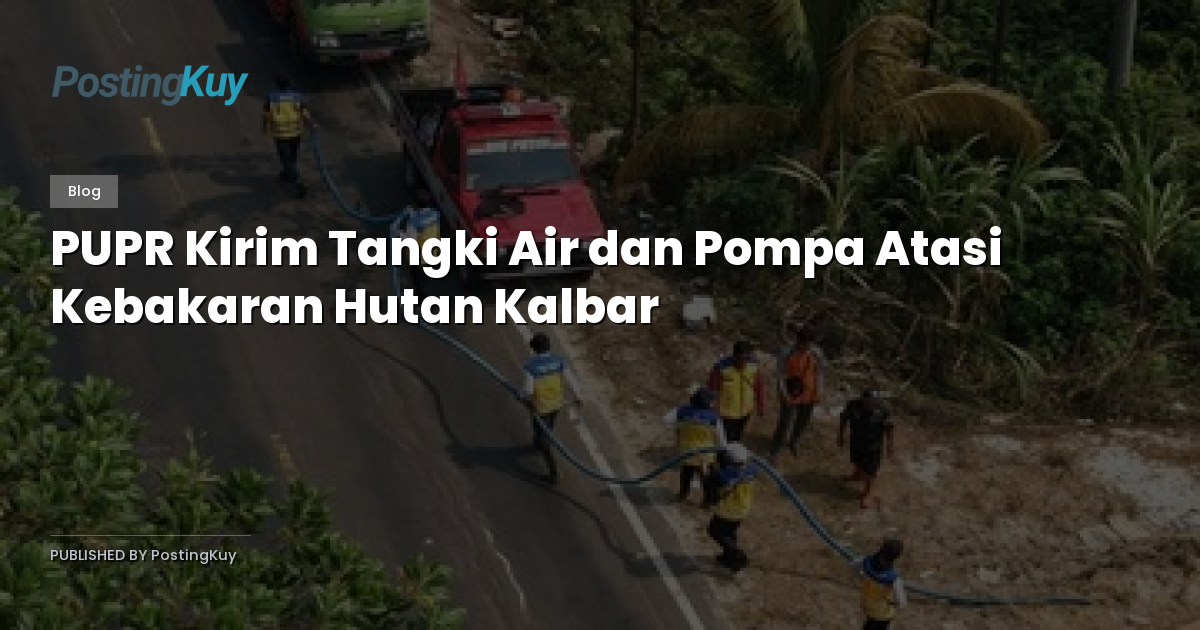 PUPR Kirim Tangki Air dan Pompa Atasi Kebakaran Hutan Kalbar