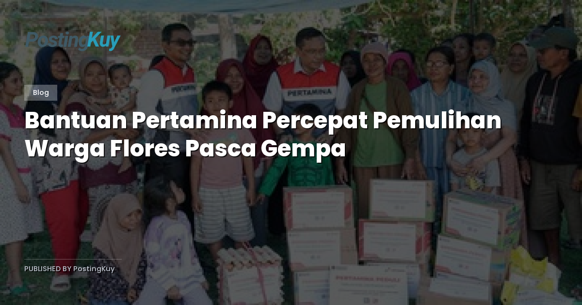 Bantuan Pertamina Percepat Pemulihan Warga Flores Pasca Gempa