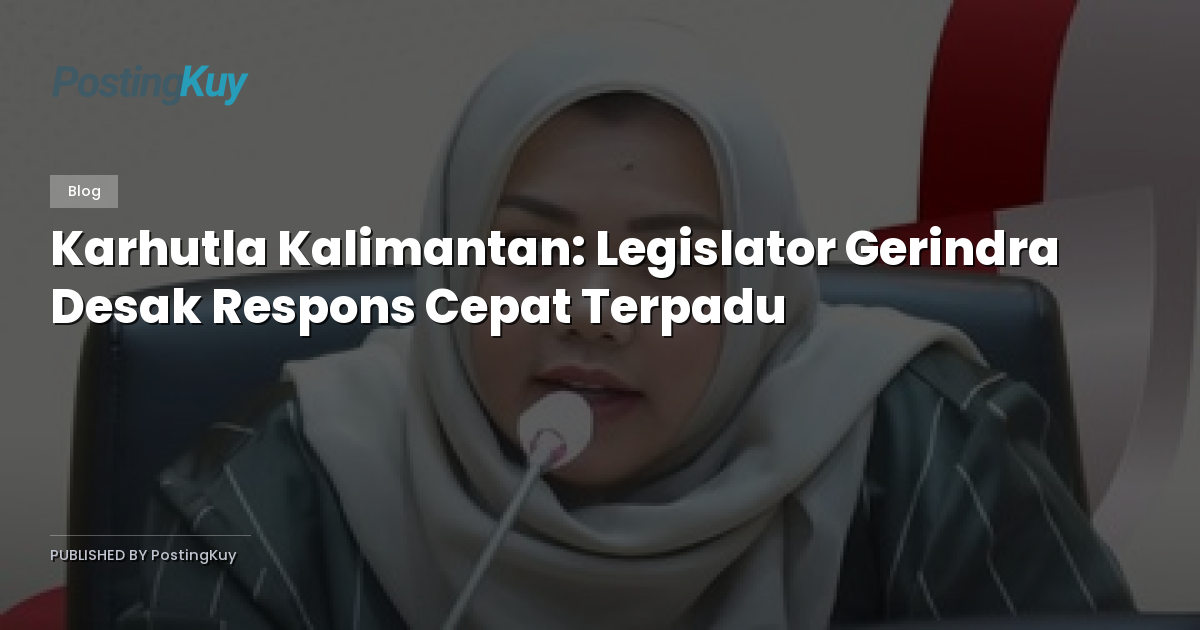Karhutla Kalimantan: Legislator Gerindra Desak Respons Cepat Terpadu