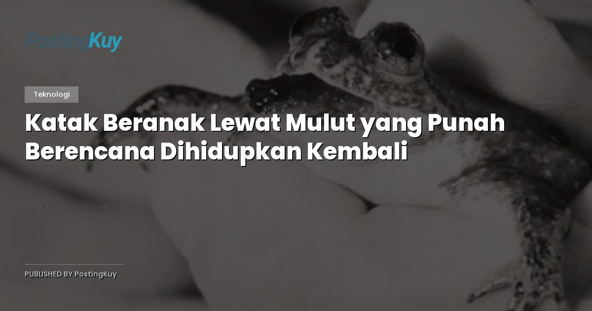 Katak Beranak Lewat Mulut yang Punah Berencana Dihidupkan Kembali