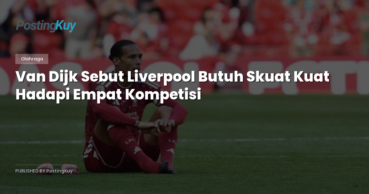 Van Dijk Sebut Liverpool Butuh Skuat Kuat Hadapi Empat Kompetisi