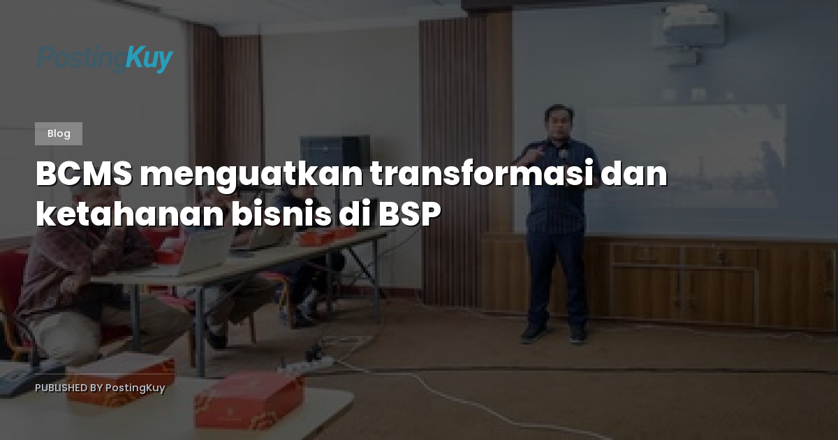 BCMS menguatkan transformasi dan ketahanan bisnis di BSP