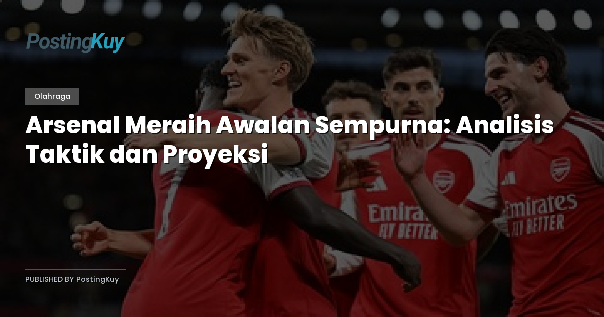 Arsenal Meraih Awalan Sempurna: Analisis Taktik dan Proyeksi