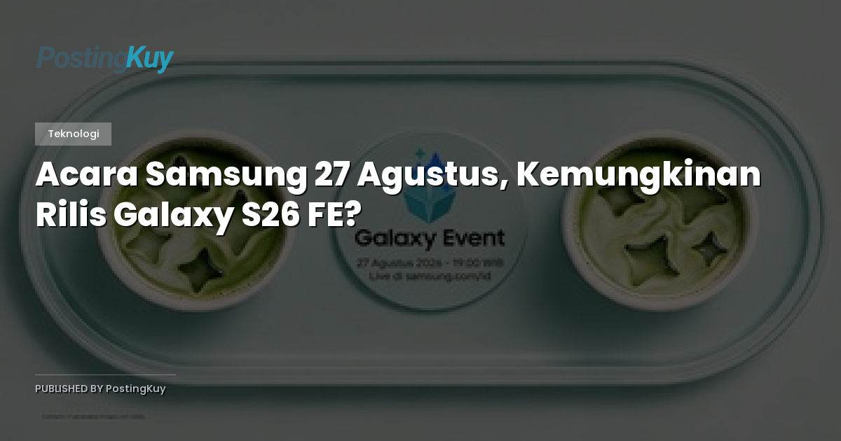 Acara Samsung 27 Agustus, Kemungkinan Rilis Galaxy S26 FE?