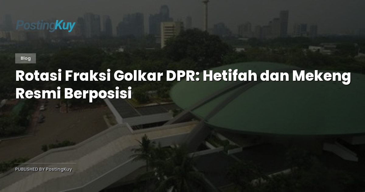 Rotasi Fraksi Golkar DPR: Hetifah dan Mekeng Resmi Berposisi