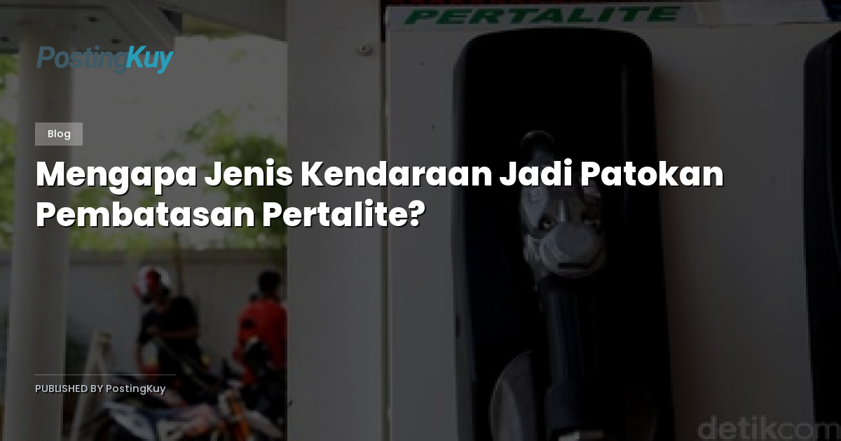 Mengapa Jenis Kendaraan Jadi Patokan Pembatasan Pertalite?