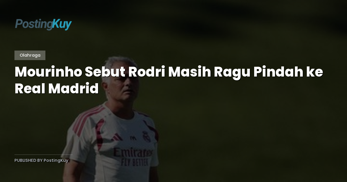 Mourinho Sebut Rodri Masih Ragu Pindah ke Real Madrid