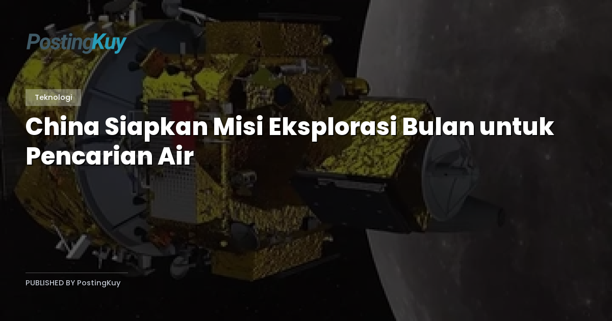 China Siapkan Misi Eksplorasi Bulan untuk Pencarian Air