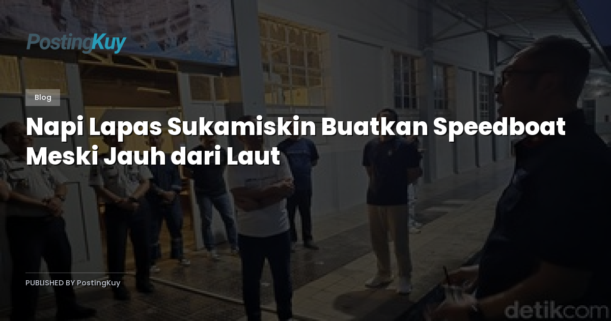 Napi Lapas Sukamiskin Buatkan Speedboat Meski Jauh dari Laut