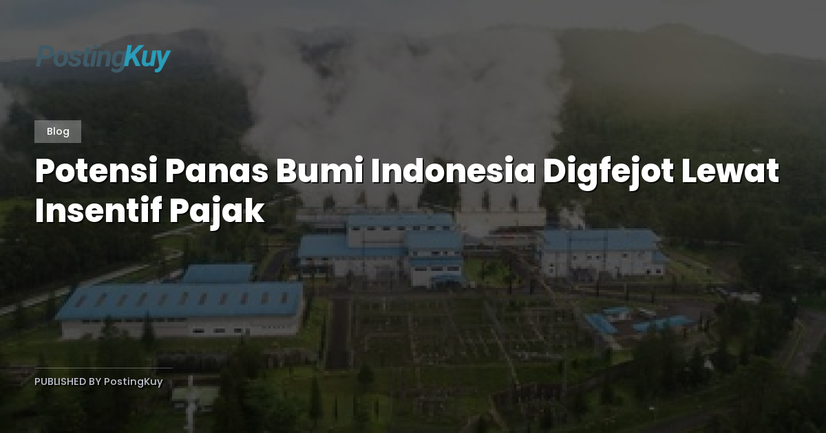 Potensi Panas Bumi Indonesia Digfejot Lewat Insentif Pajak