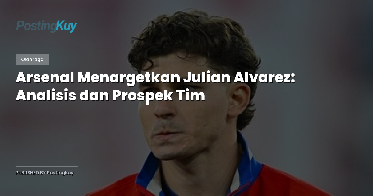 Arsenal Menargetkan Julian Alvarez: Analisis dan Prospek Tim