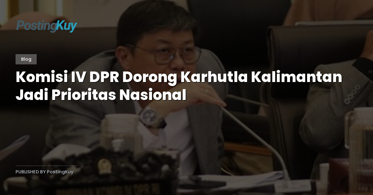 Komisi IV DPR Dorong Karhutla Kalimantan Jadi Prioritas Nasional