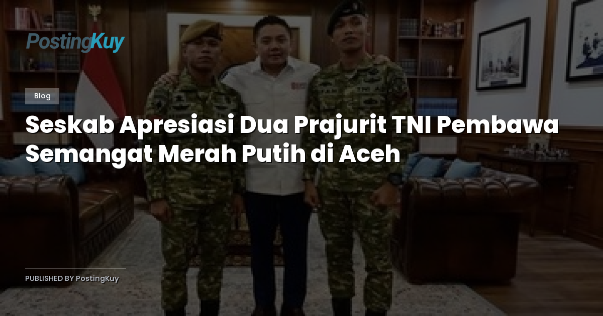 Seskab Apresiasi Dua Prajurit TNI Pembawa Semangat Merah Putih di Aceh