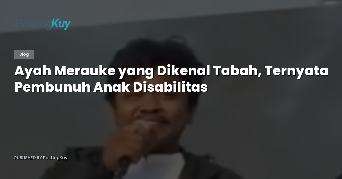Ayah Merauke yang Dikenal Tabah, Ternyata Pembunuh Anak Disabilitas