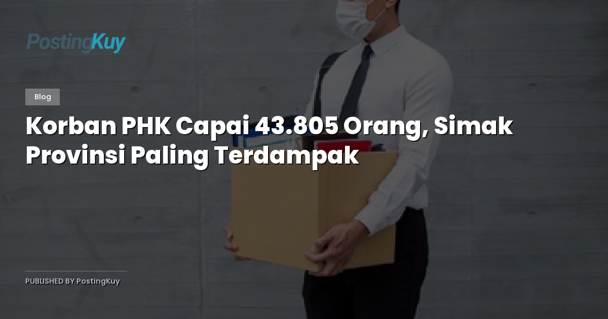 Korban PHK Capai 43.805 Orang, Simak Provinsi Paling Terdampak