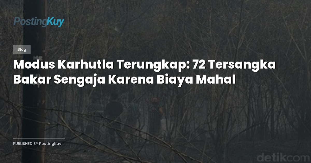 Modus Karhutla Terungkap: 72 Tersangka Bakar Sengaja Karena Biaya Mahal