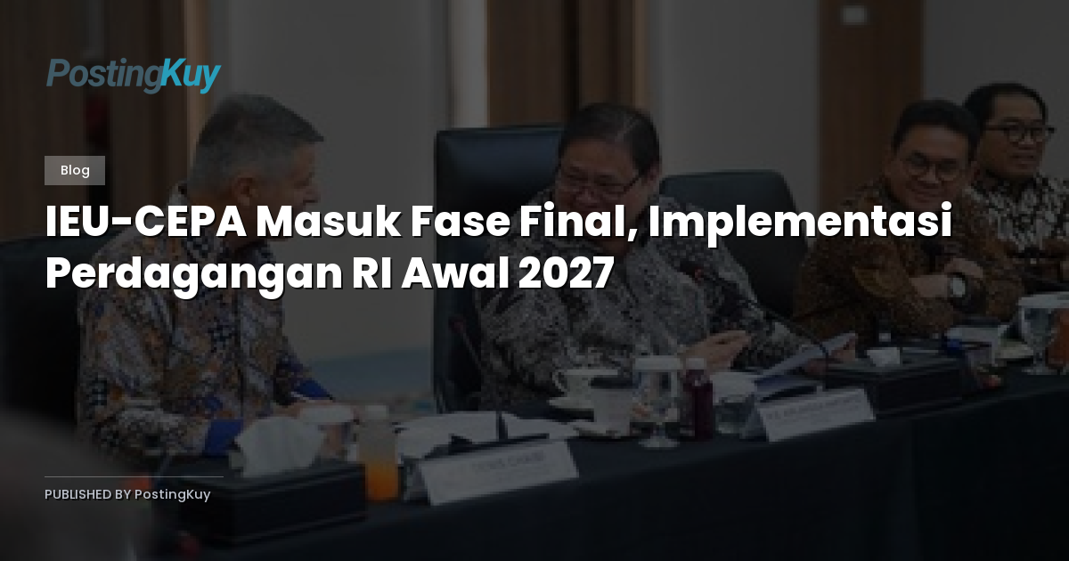 IEU-CEPA Masuk Fase Final, Implementasi Perdagangan RI Awal 2027