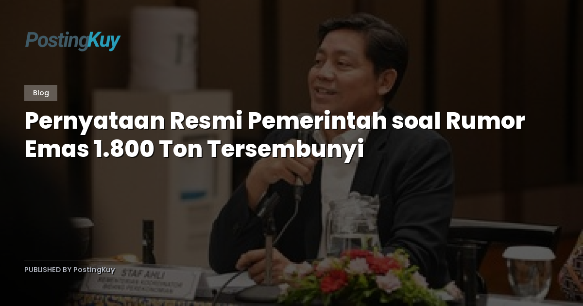 Pernyataan Resmi Pemerintah soal Rumor Emas 1.800 Ton Tersembunyi