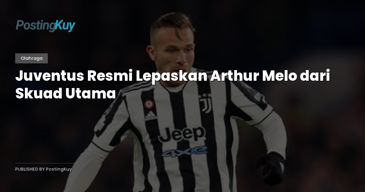 Juventus Resmi Lepaskan Arthur Melo dari Skuad Utama