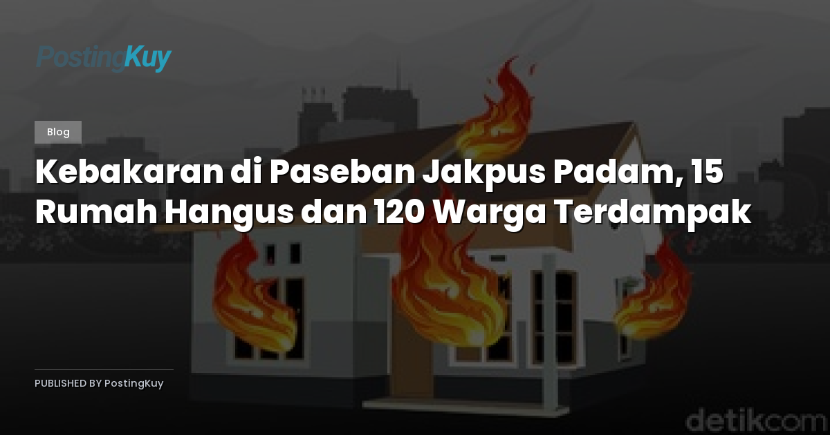 Kebakaran di Paseban Jakpus Padam, 15 Rumah Hangus dan 120 Warga Terdampak