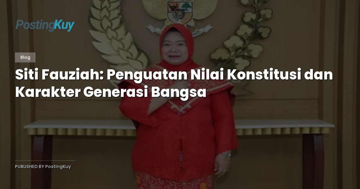 Siti Fauziah: Penguatan Nilai Konstitusi dan Karakter Generasi Bangsa