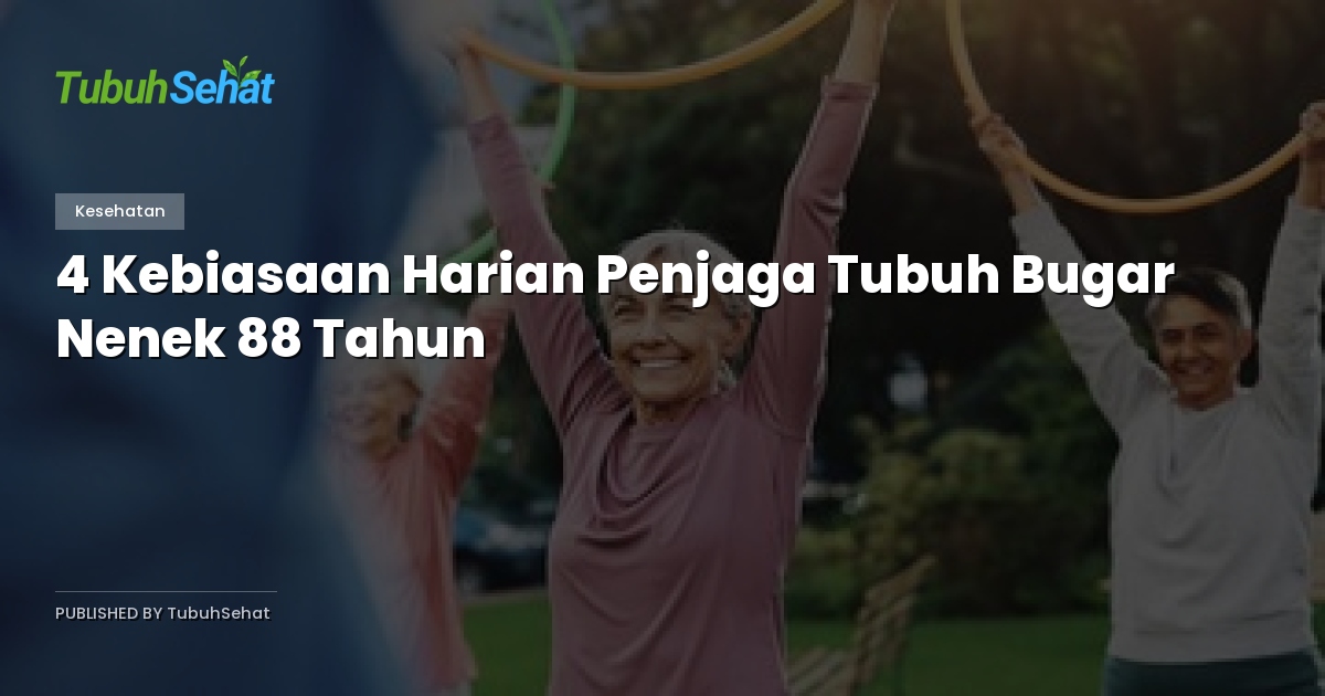 4 Kebiasaan Harian Penjaga Tubuh Bugar Nenek 88 Tahun