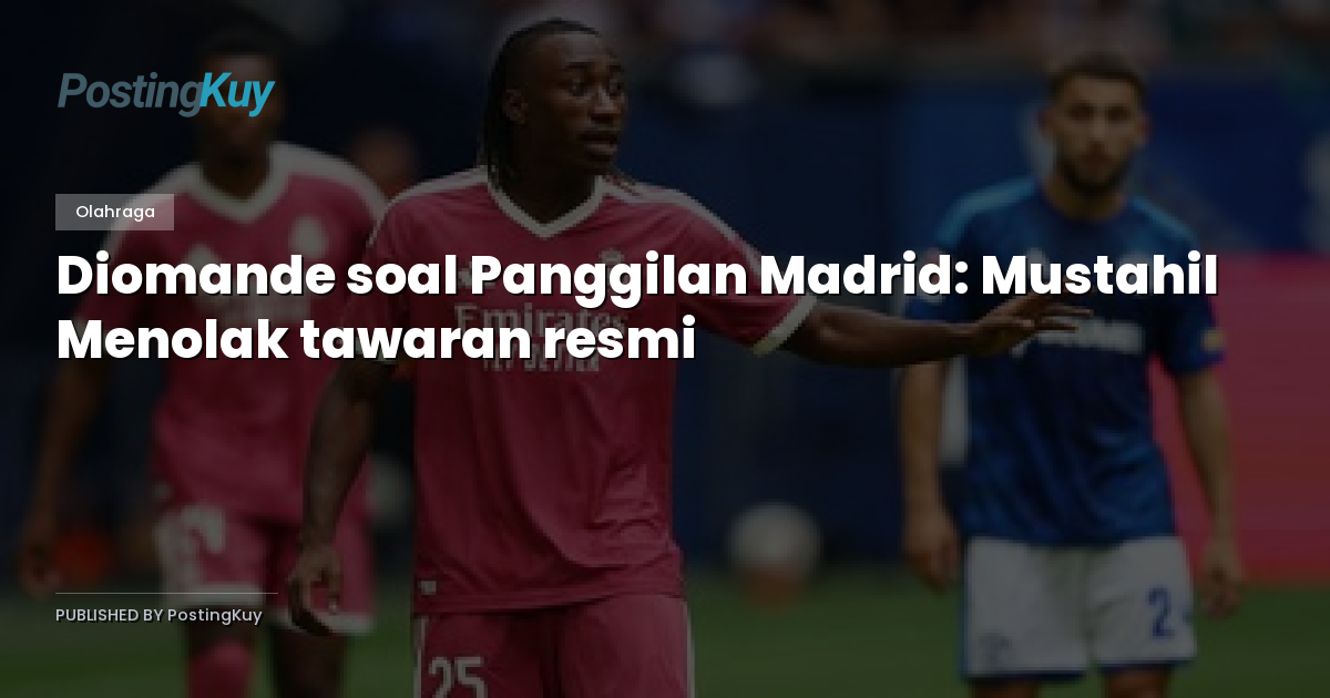 Diomande soal Panggilan Madrid: Mustahil Menolak tawaran resmi