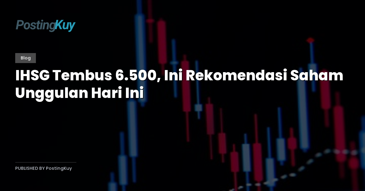 IHSG Tembus 6.500, Ini Rekomendasi Saham Unggulan Hari Ini