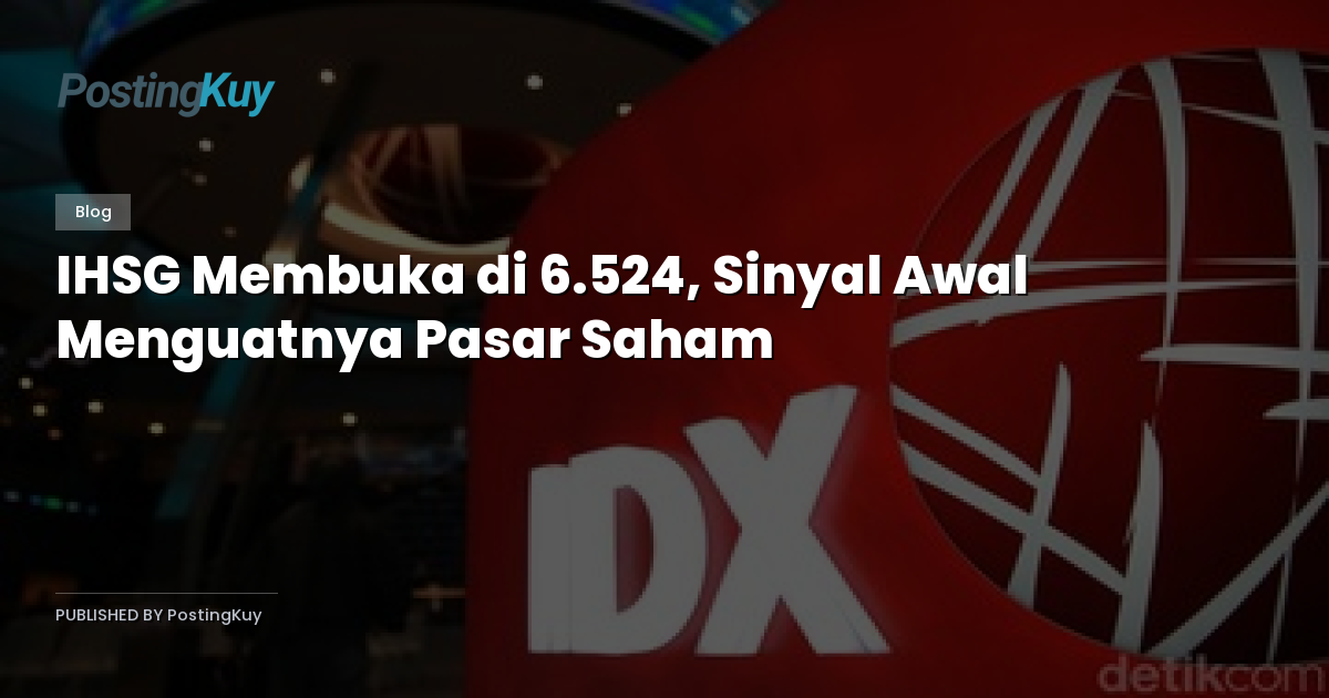 IHSG Membuka di 6.524, Sinyal Awal Menguatnya Pasar Saham