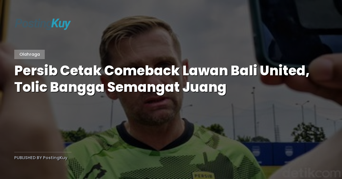 Persib Cetak Comeback Lawan Bali United, Tolic Bangga Semangat Juang