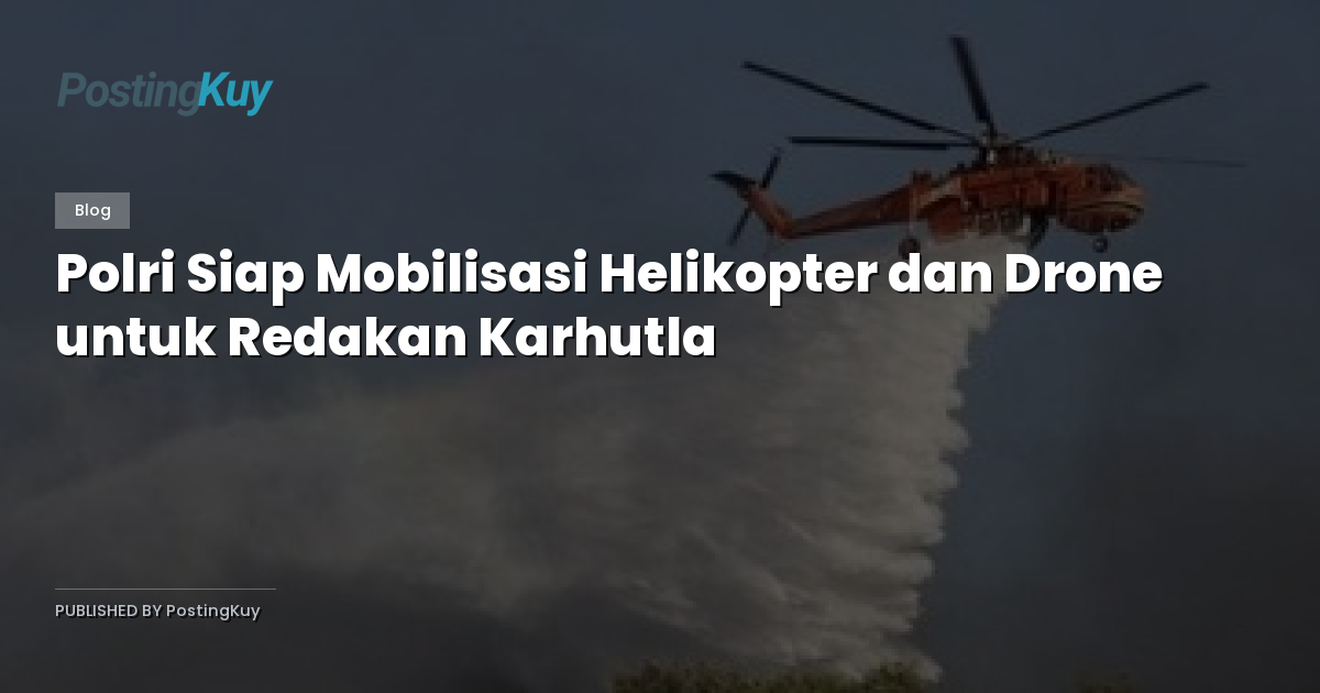 Polri Siap Mobilisasi Helikopter dan Drone untuk Redakan Karhutla