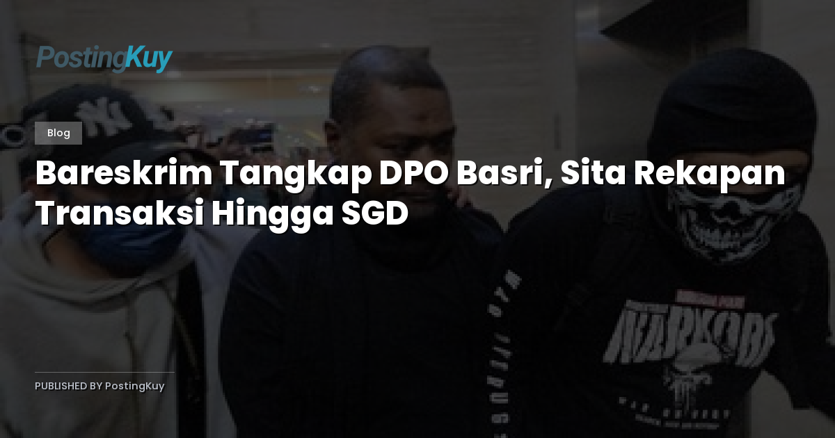 Bareskrim Tangkap DPO Basri, Sita Rekapan Transaksi Hingga SGD