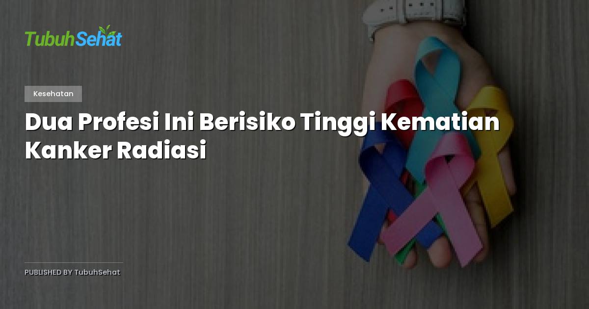 Dua Profesi Ini Berisiko Tinggi Kematian Kanker Radiasi