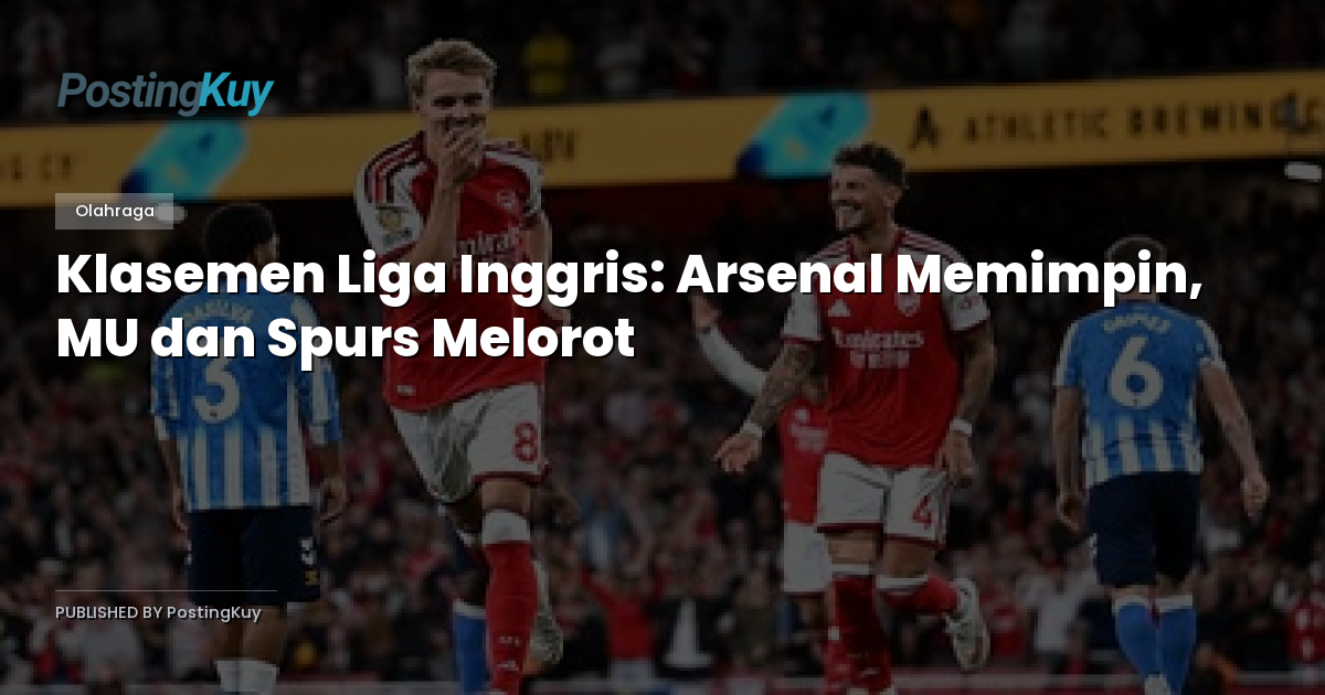 Klasemen Liga Inggris: Arsenal Memimpin, MU dan Spurs Melorot