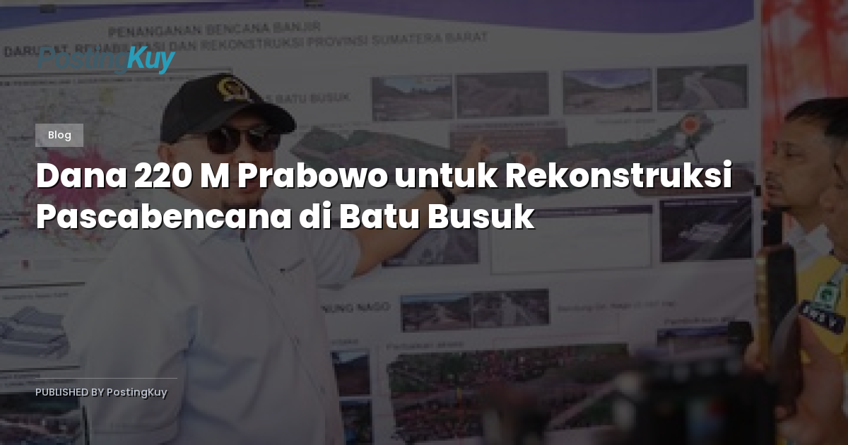 Dana 220 M Prabowo untuk Rekonstruksi Pascabencana di Batu Busuk