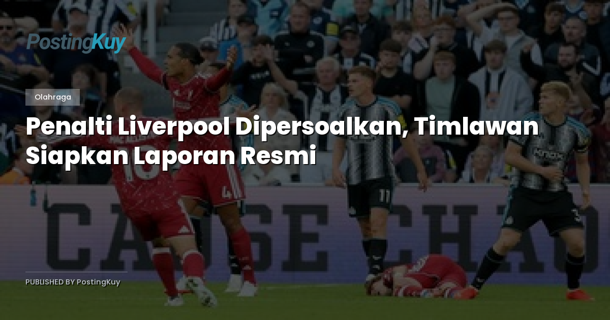 Penalti Liverpool Dipersoalkan, Timlawan Siapkan Laporan Resmi