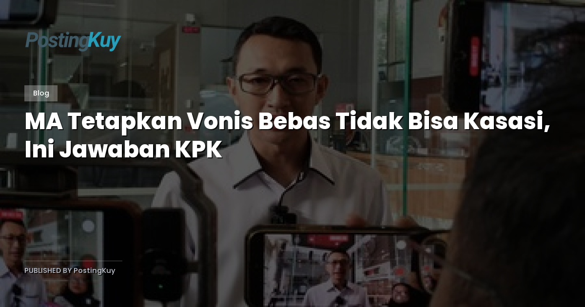 MA Tetapkan Vonis Bebas Tidak Bisa Kasasi, Ini Jawaban KPK