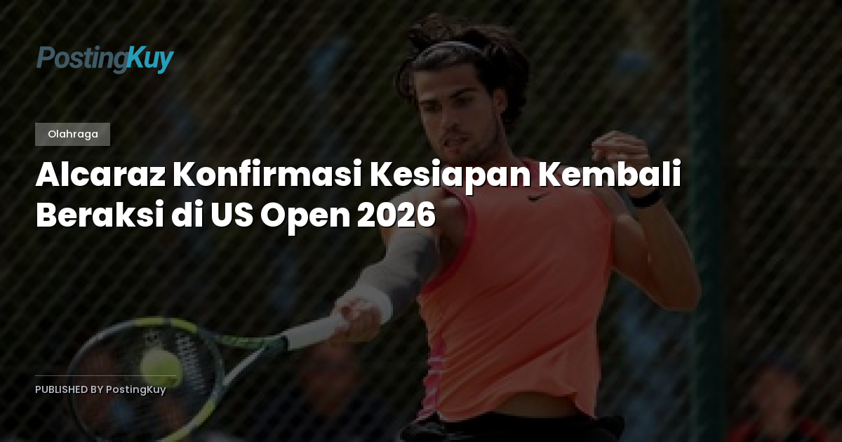 Alcaraz Konfirmasi Kesiapan Kembali Beraksi di US Open 2026